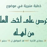 خطبة منبرية في موضوع “الحرص على أخذ العلم من أهله” ليوم 28 جمادى الآخرة 1447 موافق 19 دجنبر 2025 م